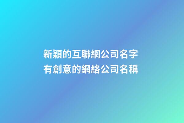 新穎的互聯網公司名字 有創意的網絡公司名稱-第1張-公司起名-玄機派